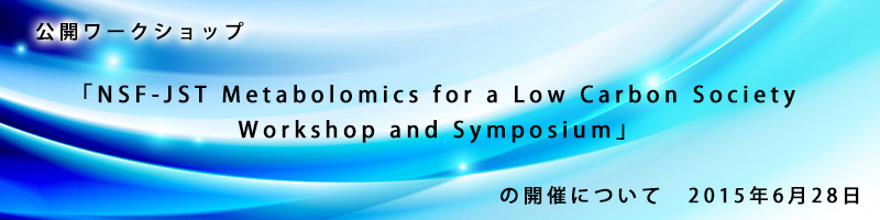 公開ワークショップ「NSF-JST Metabolomics for a Low Carbon Society Workshop and Symposium」の開催について　2015年6月28日