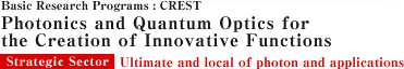 Basic Research Programs : CREST
Photonics and Quantum Optics for the Creation of Innovative Functions
Strategic Sector Ultimate and local of photon and applications