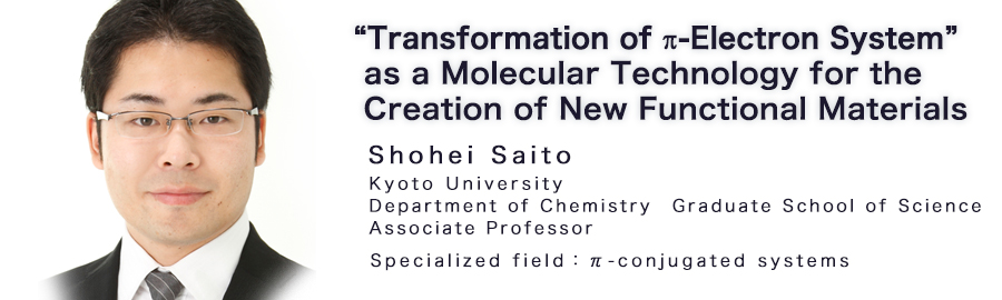 Shohei Saito Nagoya Univ., Research Center for Materials Science Specialized field：π-conjugated systems