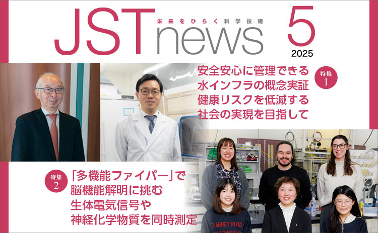 広報誌JSTnews2025年05月号　安全安心に管理できる水インフラの概念実証 健康リスクを低減する社会の実現を目指して ｢多機能ファイバー｣で脳機能解明に挑む 生体電気信号や神経化学物質を同時測定