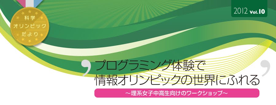 科学オリンピックだより　2012 vol.10　プログラミング体験で情報オリンピックの世界に触れる　～理系女子中高生向けのワークショップ～