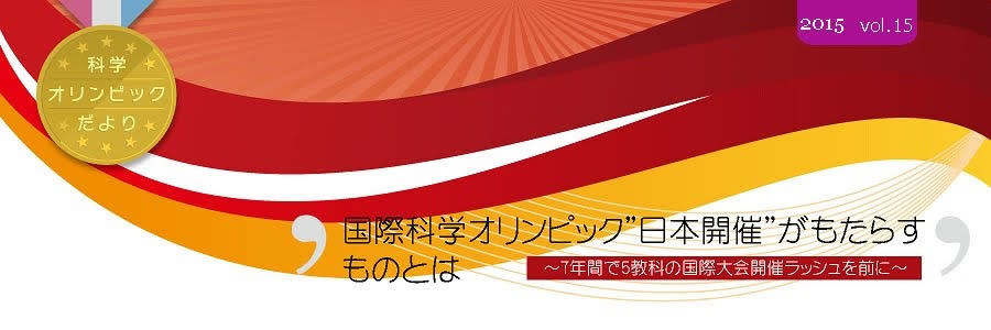 科学オリンピックだより　2015 Vol.15　国際数学オリンピック“日本開催”がもたらすものとは　～7年間で5教科の国際大会開催ラッシュを前に～