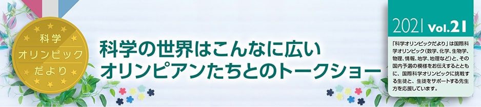 科学オリンピックだより　2021 Vol.21　「～科学の世界はこんなに広い～オリンピアンたちとのトークショー」