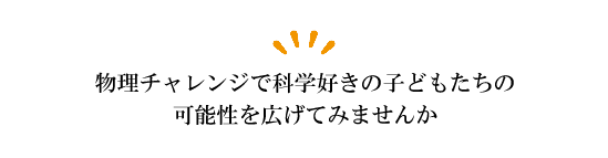 物理チャレンジで科学好きの子どもたちの可能性を広げてみませんか