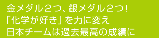 金メダル2つ、銀メダル2つ！「科学が好き」を力に変え日本チームは過去最高の成績に