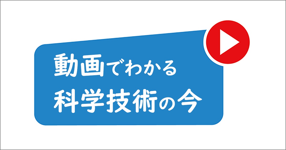 動画でわかる科学技術の今