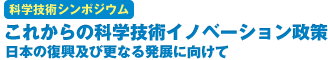 科学技術シンポジウム　これからの科学技術イノベーション政策 日本の復興及び更なる発展に向けて