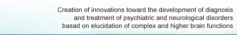 Creation of innovations toward the development of diagnosis and treatment of psychiatric and neurological disorders basad on elucidation of complex and higher brain functions