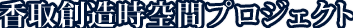 香取創造時空間プロジェクト