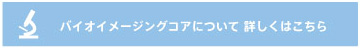 バイオイメージングコアについて詳しくはこちら