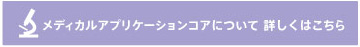 メディカルアプリケーションコアについて詳しくはこちら