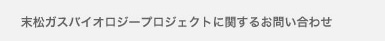 末松ガスバイオロジープロジェクトに関するお問い合わせ