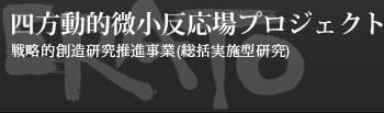 四方動的微小反応場プロジェクト｜戦略的創造研究推進事業（総括実施型研究） 創造科学技術推進事業