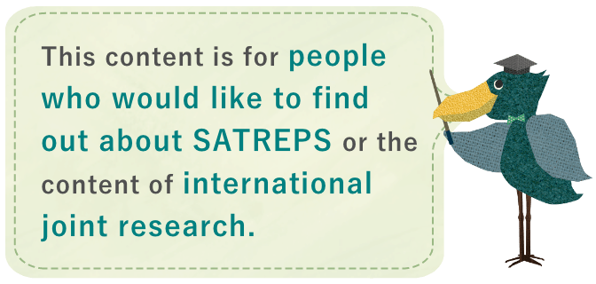 This content is for people who would like to find out about SATREPS or the content of international joint research.