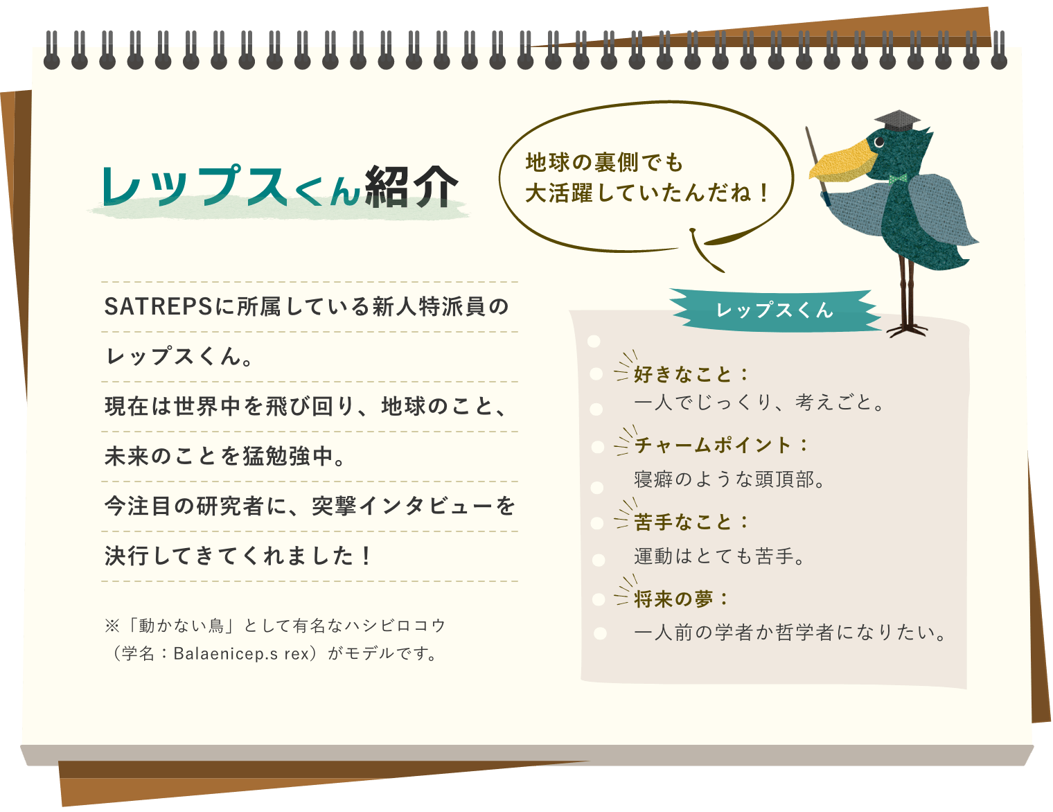 レップスくん紹介　SATREPSに所属している新人特派員のレップスくん。現在は世界中を飛び回り、地球のこと、未来のことを猛勉強中。今注目の研究者に、突撃インタビューを決行してきてくれました！