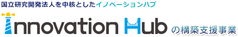 国立開発法人を中核としたイノベーションハブ イノベーションハブの構築支援事業