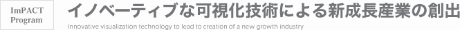 ImPACT Program イノベーティブな可視化技術による新成長産業の創出