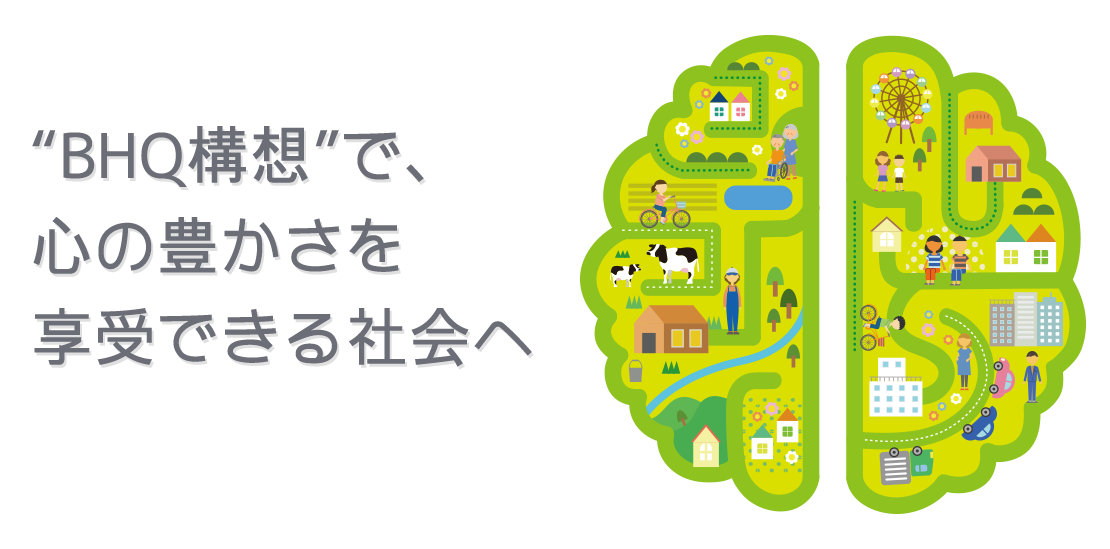 BHQ構想で、心の豊かさを享受できる社会へ