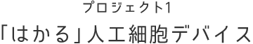 プロジェクト1 「はかる」人工細胞デバイス