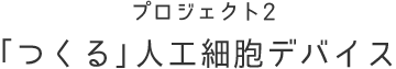 プロジェクト2 「つくる」人工細胞デバイス