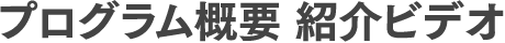 プログラム概要 紹介ビデオ