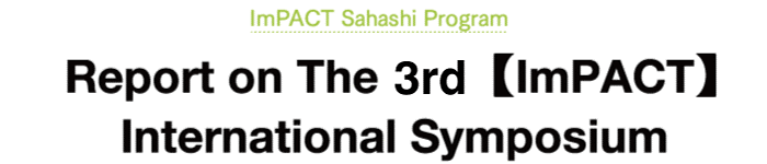 ImPACT Sahashi Program Report on The 3rd 【ImPACT】 International Symposium