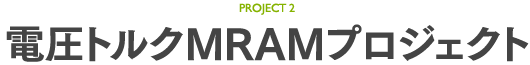 PROJECT2 電圧トルクMRAMプロジェクト