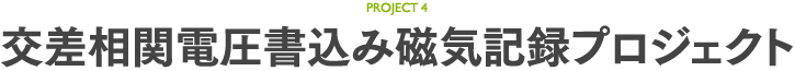 PROJECT4 交差相関電圧書込み磁気記録プロジェクト