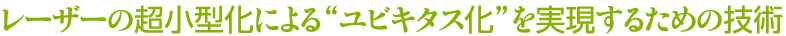 レーザーの超小型化による“ユビキタス化”を実現するための技術