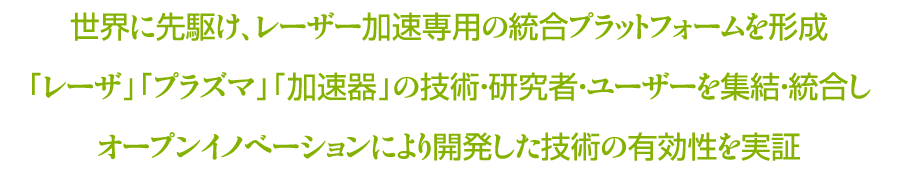 世界に先駆け、レーザー加速専用の統合プラットフォームを形成「レーザ」「プラズマ」「加速器」の技術・研究者・ユーザーを集結・統合しオープンイノベーションにより開発した技術の有効性を実証