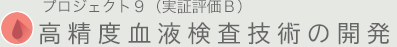 プロジェクト9（実証評価B）高精度血液検査技術の確立