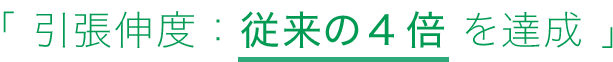 「 引張伸度：従来の4倍 を達成 」