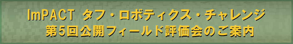 「ImPACT タフ・ロボティクス・チャレンジ　フィールド評価会のご案内（PM:田所 諭)