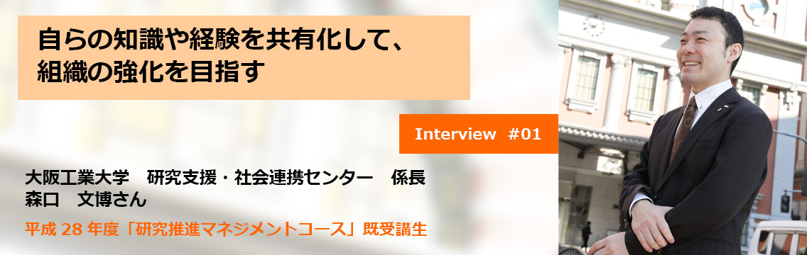 自らの知識や経験を共有化して、組織の強化を目指す　大阪工業大学　研究支援・社会連携センター　係長　森口　文博さん