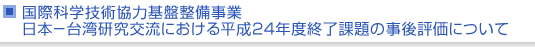 国際科学技術協力基盤整備事業　日本−台湾研究交流における平成24年度終了課題の事後評価について