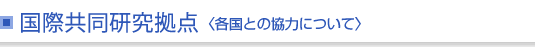 国際共同研究＜各国との協力について＞