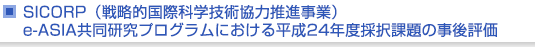 SICORP（戦略的国際科学技術協力推進事業）　e-ASIA共同研究プログラムにおける平成24年度採択課題の事後評価