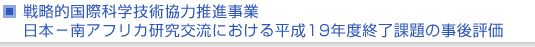 戦略的国際科学技術協力推進事業　日本−南アフリカ研究交流における平成19年度終了課題の事後評価について