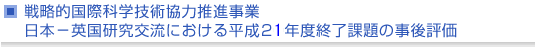 戦略的国際科学技術協力推進事業　日本−英国研究交流における平成21年度終了課題の事後評価について