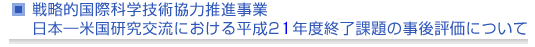 戦略的国際科学技術協力推進事業　日本—米国研究交流における平成21年度終了課題の事後評価について