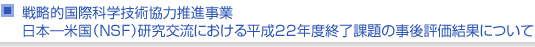 戦略的国際科学技術協力推進事業　日本—米国研究交流における平成22年度終了課題の事後評価について