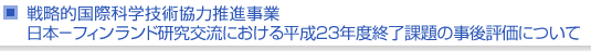 戦略的国際科学技術協力推進事業　日本−フィンランド研究交流における平成23年度終了課題の事後評価について