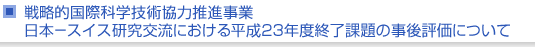 戦略的国際科学技術協力推進事業　日本−スイス研究交流における平成23年度終了課題の事後評価について