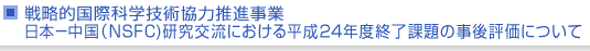 戦略的国際科学技術協力推進事業　日本−中国（NSFC)研究交流における平成24年度終了課題の事後評価について