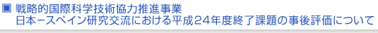 戦略的国際科学技術協力推進事業　日本−スペイン研究交流における平成24年度終了課題の事後評価について