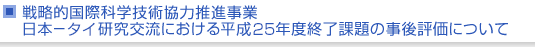 戦略的国際科学技術協力推進事業　日本−タイ研究交流における平成25年度終了課題の事後評価について