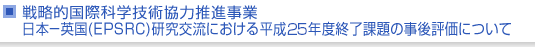 戦略的国際科学技術協力推進事業　日本−英国(EPSRC)研究交流における平成25年度終了課題の事後評価について