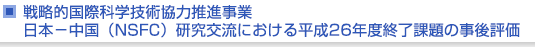 戦略的国際科学技術協力推進事業　日本−中国（NSFC）研究交流における平成26年度終了課題の事後評価