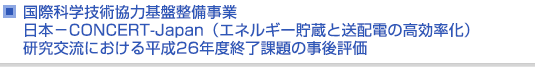 国際科学技術協力基盤整備事業　日本−CONCERT-Japan（エネルギー貯蔵と送配電の高効率化）研究交流における平成26年度終了課題の事後評価