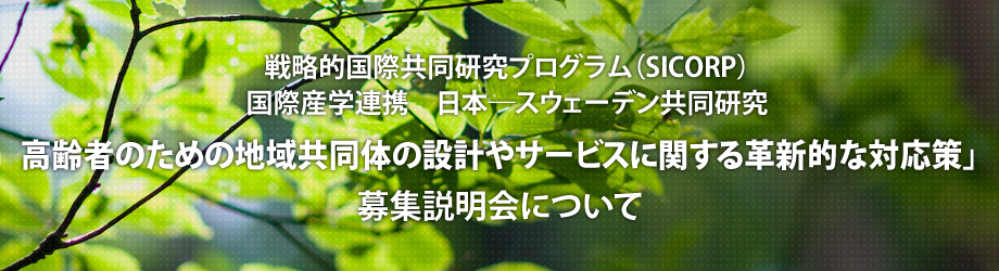 戦略的国際共同研究プログラム（SICORP）国際産学連携　日本―スウェーデン共同研究「高齢者のための地域共同体の設計やサービスに関する革新的な対応策」募集説明会について